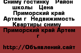Сниму гостинку › Район ­ 19 школы › Цена ­ 12 000 - Приморский край, Артем г. Недвижимость » Квартиры сниму   . Приморский край,Артем г.